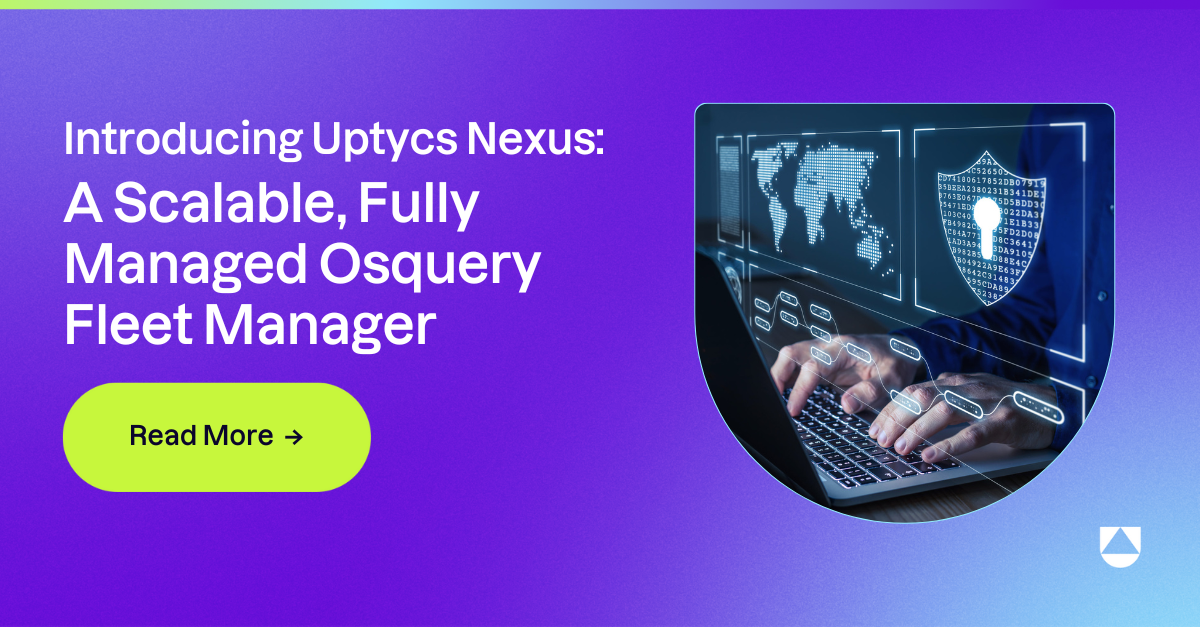 Introducing Uptycs Nexus: A Scalable, Fully Managed Osquery Fleet Manager