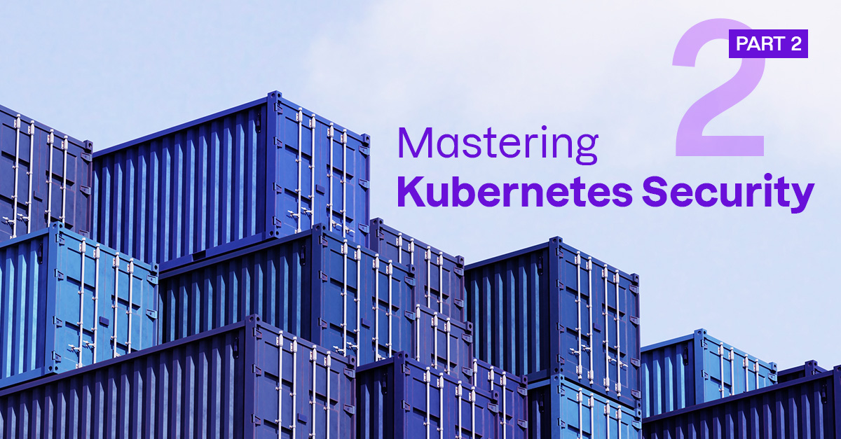 Read blog 2: Mastering Kubernetes and container security