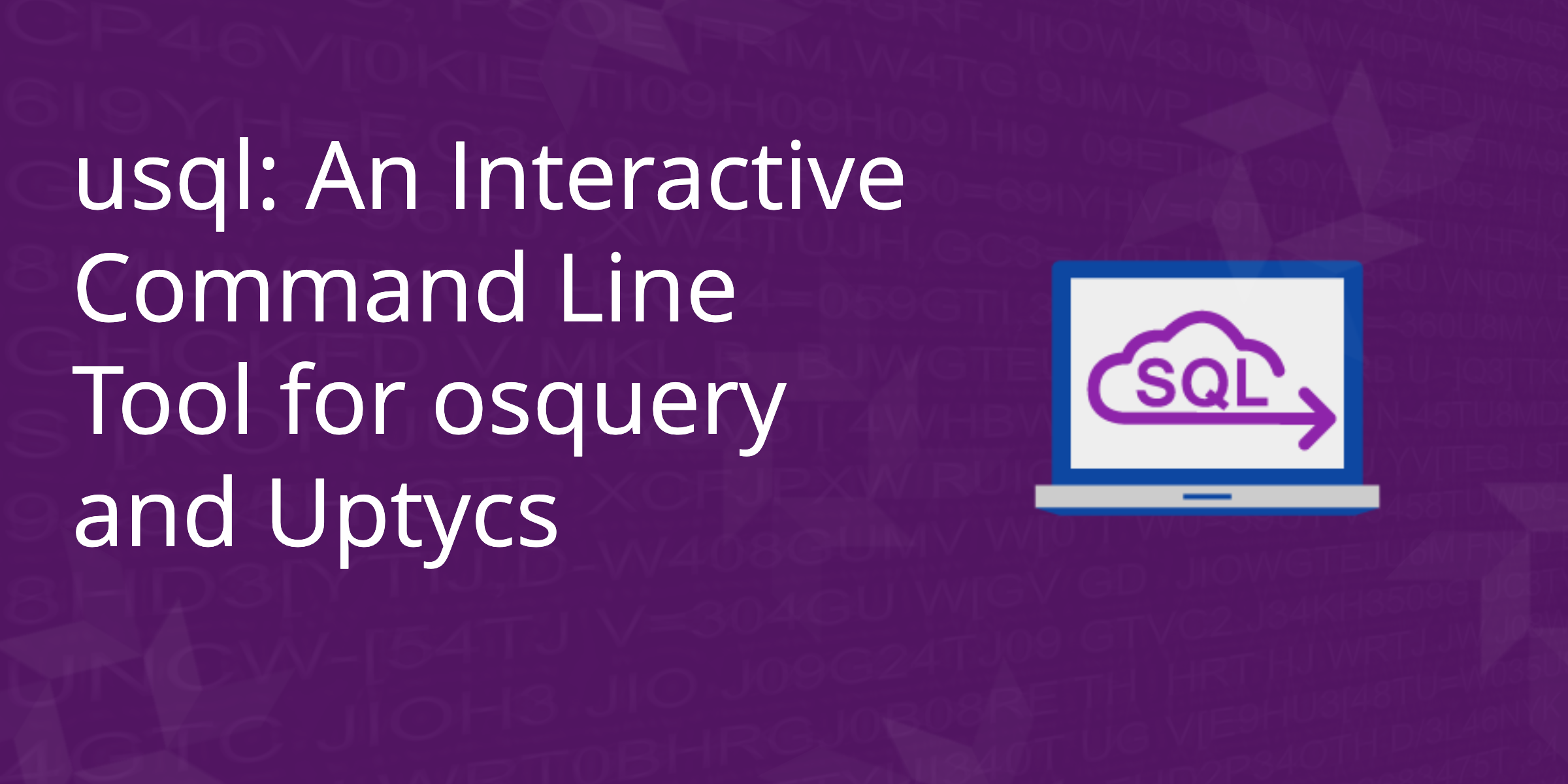 Introducing usql: an interactive Command Line tool for Osquery & Uptycs